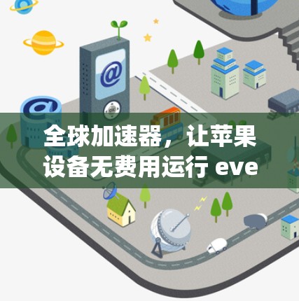 全球加速器，让苹果设备无费用运行 everywhere！推荐你！