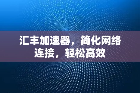 汇丰加速器,简化网络连接,轻松高效 汇丰加速器,简化网络连接,轻松高效
