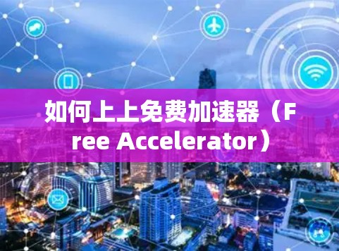 如何上上免费加速器(Free Accelerator) 如何上上免费加速器(Free Accelerator)
