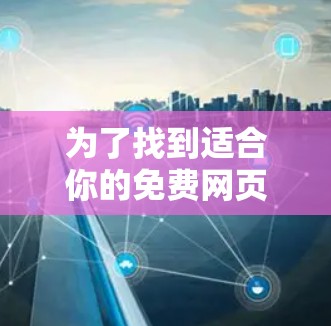 为了找到适合你的免费网页加速器,以下是逐步的推荐和综合分析 为了找到适合你的免费网页加速器,以下是逐步的推荐和综合分析