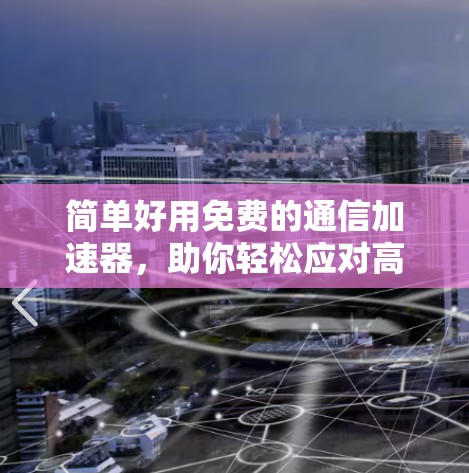简单好用免费的通信加速器,助你轻松应对高负载 简单好用免费的通信加速器,助你轻松应对高负载