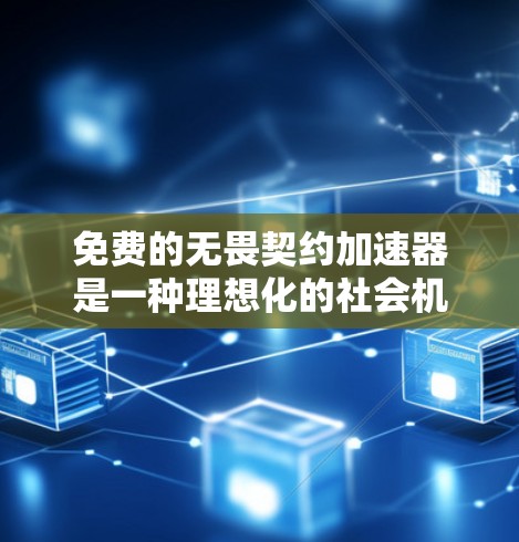 免费的无畏契约加速器是一种理想化的社会机制,旨在通过无约束的交易和合作,加速社会进程。以下是其核心概念和可能的见解 免费的无畏契约加速器是一种理想化的社会机制,旨在通过无约束的交易和合作,加速社会进程。以下是其核心概念和可能的见解