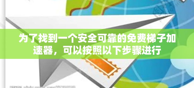 为了找到一个安全可靠的免费梯子加速器,可以按照以下步骤进行 为了找到一个安全可靠的免费梯子加速器,可以按照以下步骤进行