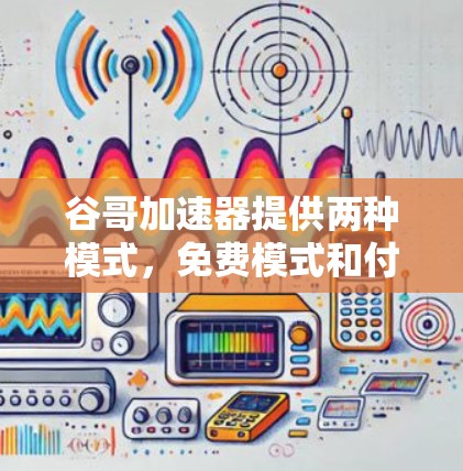 谷哥加速器提供两种模式,免费模式和付费模式。以下是它们的区别与比较 谷哥加速器提供两种模式,免费模式和付费模式。以下是它们的区别与比较