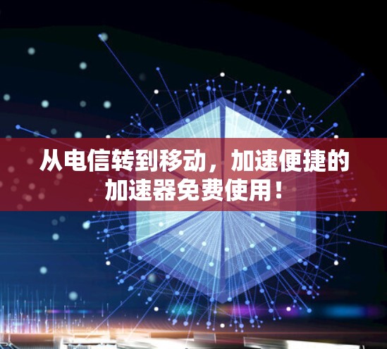 从电信转到移动,加速便捷的加速器免费使用! 从电信转到移动,加速便捷的加速器免费使用!