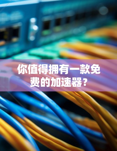 你值得拥有一款免费的加速器? 你值得拥有一款免费的加速器?