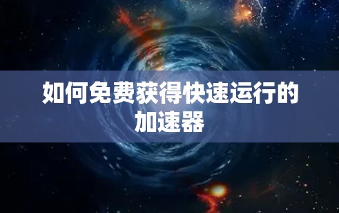 如何免费获得快速运行的加速器 如何免费获得快速运行的加速器