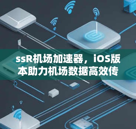 ssR机场加速器,iOS版本助力机场数据高效传输 ssR机场加速器,iOS版本助力机场数据高效传输