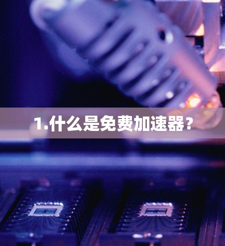 1.什么是免费加速器? 1.什么是免费加速器?