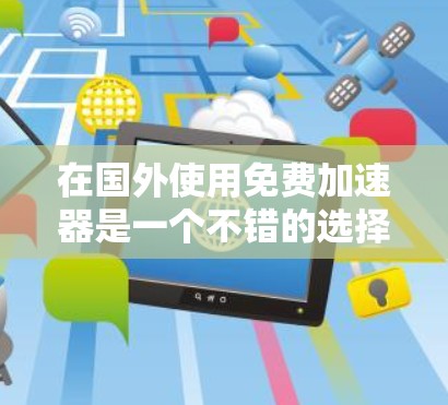 在国外使用免费加速器是一个不错的选择,但需要谨慎考虑其功能和价格。以下是一步步的建议和评估 在国外使用免费加速器是一个不错的选择,但需要谨慎考虑其功能和价格。以下是一步步的建议和评估