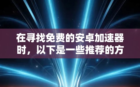 在寻找免费的安卓加速器时,以下是一些推荐的方案,帮助你选择最适合自己的加速器 在寻找免费的安卓加速器时,以下是一些推荐的方案,帮助你选择最适合自己的加速器