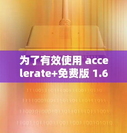 为了有效使用 accelerate+免费版 1.6,您可以按照以下步骤进行操作 为了有效使用 accelerate+免费版 1.6,您可以按照以下步骤进行操作
