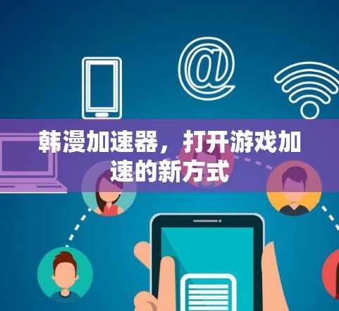 韩漫加速器,打开游戏加速的新方式