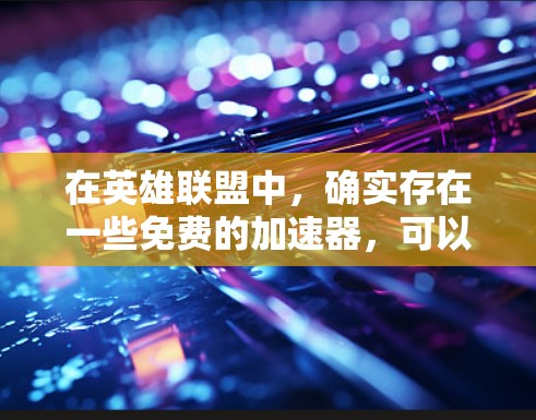 在英雄联盟中,确实存在一些免费的加速器,可以让你的游戏体验更顺畅。以下是一些有用的建议 在英雄联盟中,确实存在一些免费的加速器,可以让你的游戏体验更顺畅。以下是一些有用的建议