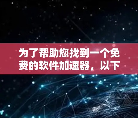 为了帮助您找到一个免费的软件加速器,以下是一些推荐的工具,它们通常用于提升电脑性能
