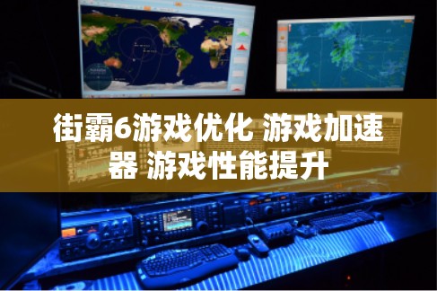 街霸6游戏优化 游戏加速器 游戏性能提升