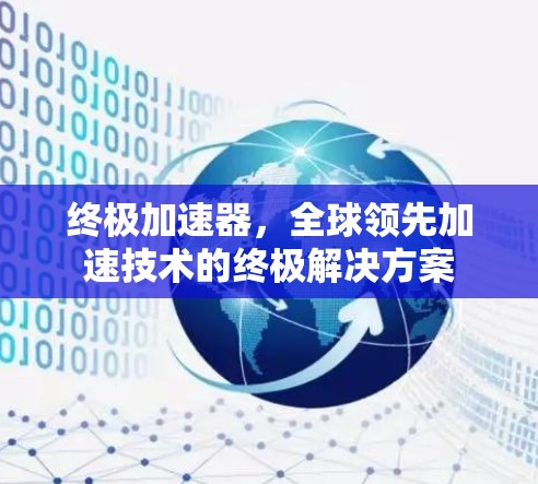 终极加速器,全球领先加速技术的终极解决方案