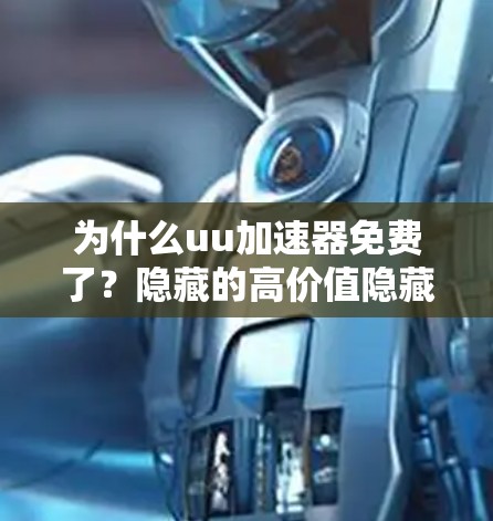 为什么uu加速器免费了?隐藏的高价值隐藏的隐藏!