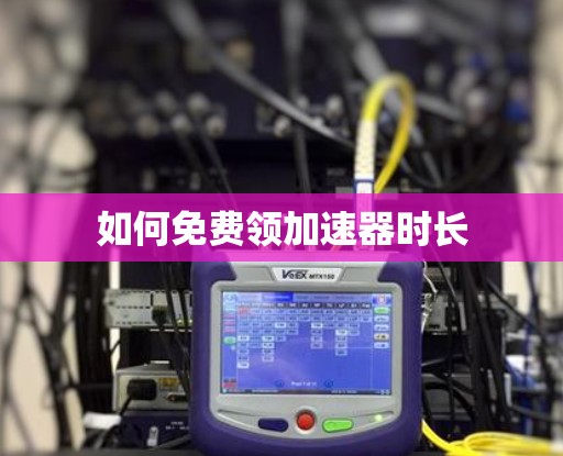如何免费领加速器时长 如何免费领加速器时长
