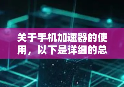 关于手机加速器的使用,以下是详细的总结 关于手机加速器的使用,以下是详细的总结