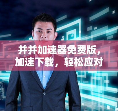 并并加速器免费版，加速下载，轻松应对网络挑战