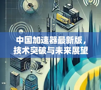 中国加速器最新版,技术突破与未来展望 中国加速器最新版,技术突破与未来展望