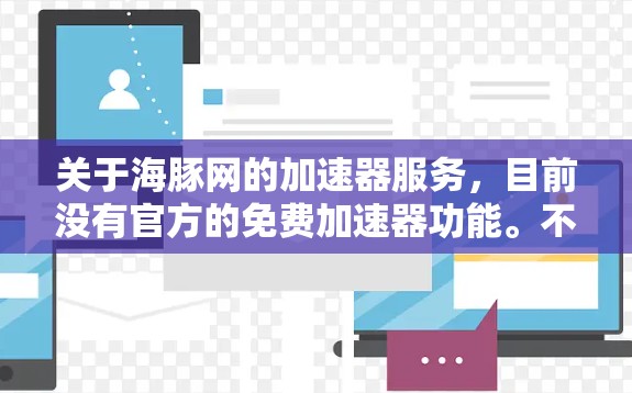 关于海豚网的加速器服务,目前没有官方的免费加速器功能。不过,如果你对英语学习或阅读感兴趣,可以尝试以下方法获取资源