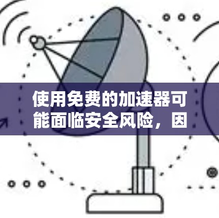使用免费的加速器可能面临安全风险,因此谨慎使用。以下是详细的步骤和建议