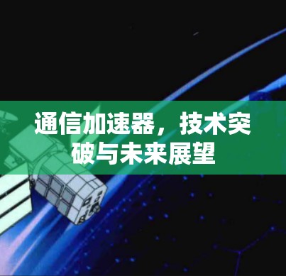 通信加速器，技术突破与未来展望