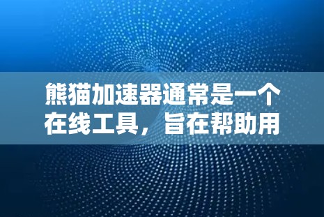 熊猫加速器通常是一个在线工具，旨在帮助用户解决网络问题，提升网页加载速度。关于其免费使用的问题，通常需要通过官方渠道获取信息。以下是相关建议