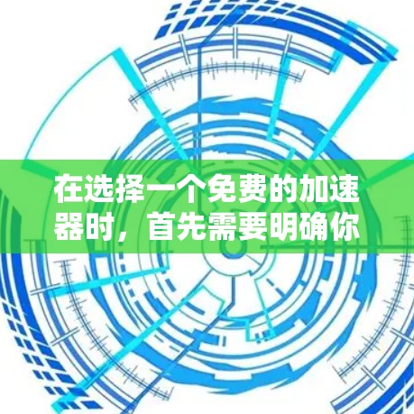 在选择一个免费的加速器时,首先需要明确你的需求和预算。以下是一些推荐的选择