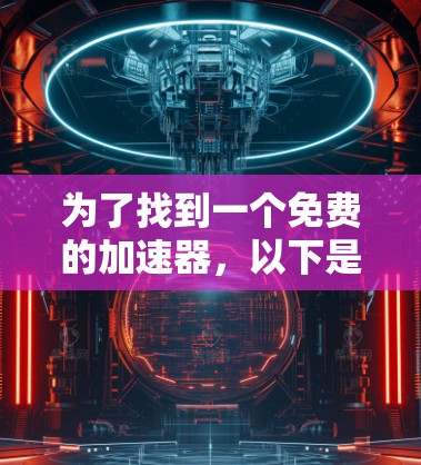 为了找到一个免费的加速器,以下是一个有条理的选择