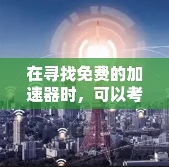 在寻找免费的加速器时，可以考虑以下几款工具，它们都是免费的且功能相对全面