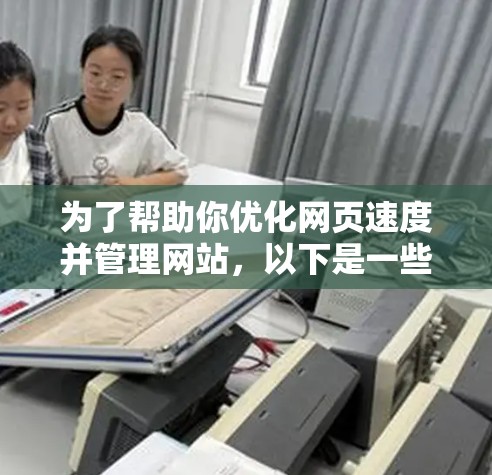 为了帮助你优化网页速度并管理网站，以下是一些有帮助的步骤
