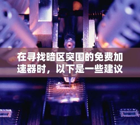 在寻找暗区突围的免费加速器时，以下是一些建议和步骤，帮助您高效地获取所需资源