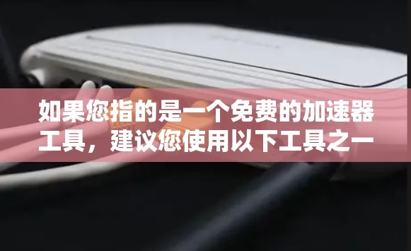 如果您指的是一个免费的加速器工具，建议您使用以下工具之一