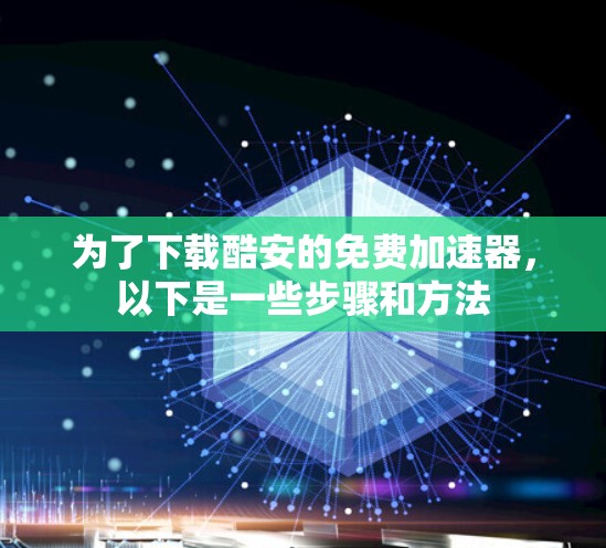 为了下载酷安的免费加速器,以下是一些步骤和方法