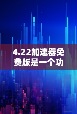 4.22加速器免费版是一个功能强大的加速器,适合在需要提升CPU和GPU速度的情况下使用。它通常提供多种加速模式和功能优化,满足不同任务的需求。以下是对其特点的详细说明