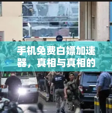 手机免费白嫖加速器,真相与真相的区别