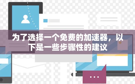 为了选择一个免费的加速器,以下是一些步骤性的建议