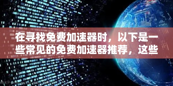 在寻找免费加速器时，以下是一些常见的免费加速器推荐，这些网站通常基于缓存技术或速度优化算法，帮助用户提升网页加载速度