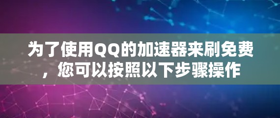 为了使用QQ的加速器来刷免费,您可以按照以下步骤操作
