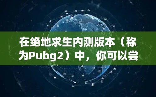 在绝地求生内测版本(称为Pubg2)中,你可以尝试使用一些免费的加速器来提升游戏性能和体验。以下是一些推荐的加速器平台和方法 在绝地求生内测版本(称为Pubg2)中,你可以尝试使用一些免费的加速器来提升游戏性能和体验。以下是一些推荐的加速器平台和方法
