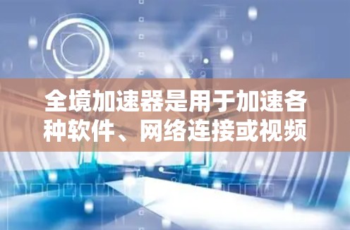 全境加速器是用于加速各种软件、网络连接或视频流的工具。如果你正在寻找一种免费的全境加速器，那就是免费版全境加速器。它提供多种功能，包括加速软件、连接网络、加速视频流等，且免费用户可以无限使用