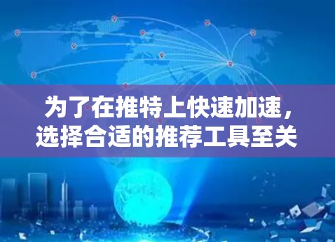 为了在推特上快速加速,选择合适的推荐工具至关重要。以下是一个结构化的指南,帮助你找到最适合自己的工具 为了在推特上快速加速,选择合适的推荐工具至关重要。以下是一个结构化的指南,帮助你找到最适合自己的工具
