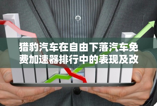 猎豹汽车在自由下落汽车免费加速器排行中的表现及改进建议 猎豹汽车在自由下落汽车免费加速器排行中的表现及改进建议