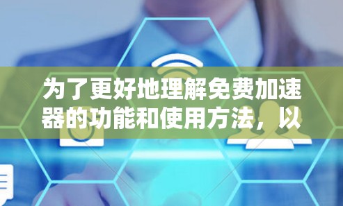 为了更好地理解免费加速器的功能和使用方法,以下是分步的总结 为了更好地理解免费加速器的功能和使用方法,以下是分步的总结