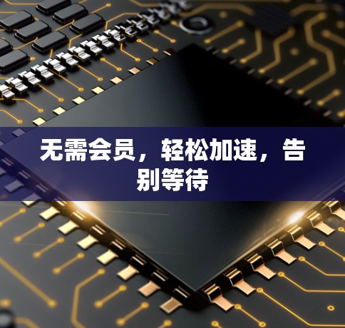 无需会员，轻松加速，告别等待