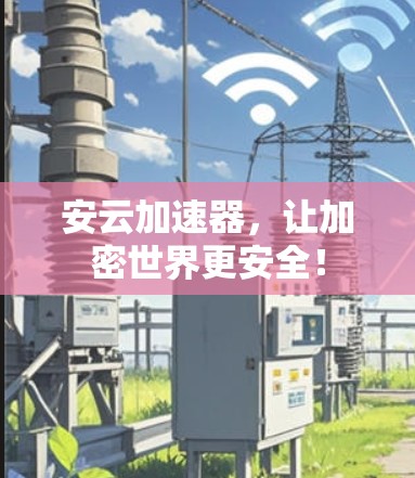 安云加速器,让加密世界更安全! 安云加速器,让加密世界更安全!