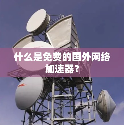 什么是免费的国外网络加速器？